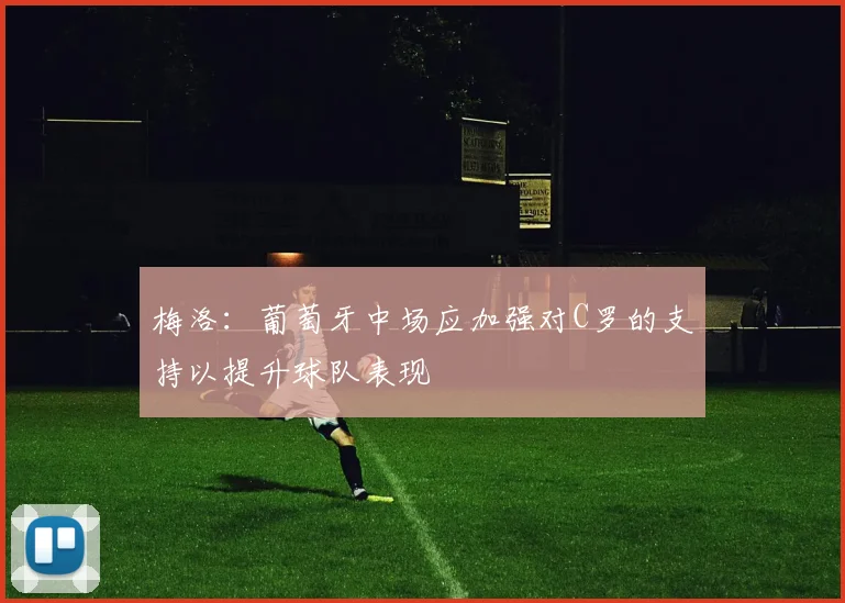 梅洛：葡萄牙中场应加强对C罗的支持以提升球队表现