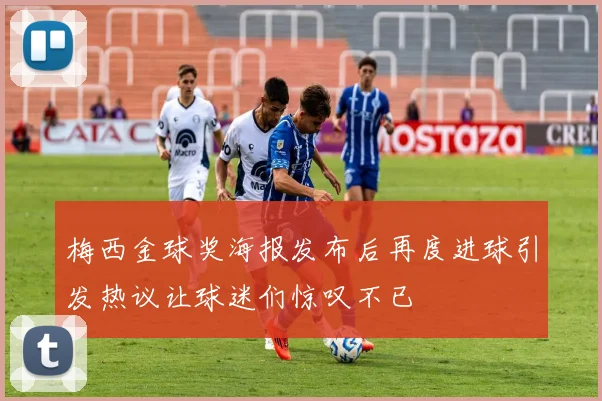 梅西金球奖海报发布后再度进球引发热议让球迷们惊叹不已