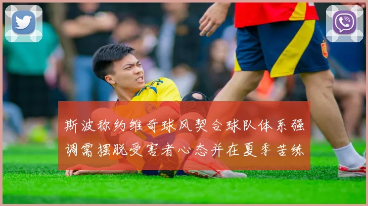 斯波称约维奇球风契合球队体系强调需摆脱受害者心态并在夏季苦练