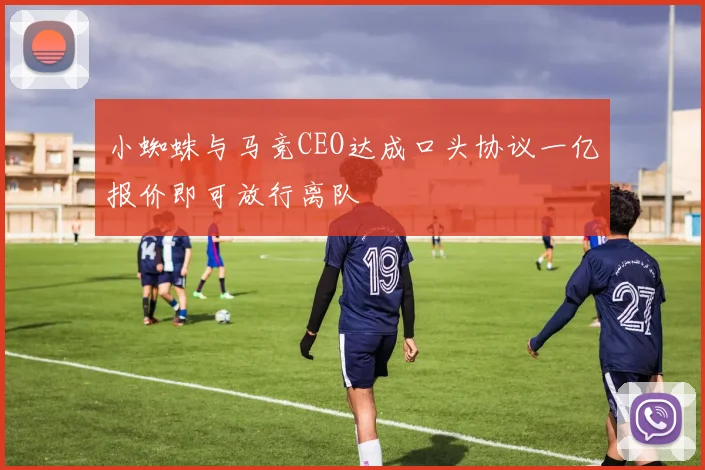 小蜘蛛与马竞CEO达成口头协议一亿报价即可放行离队