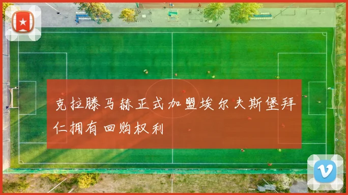 克拉滕马赫正式加盟埃尔夫斯堡拜仁拥有回购权利