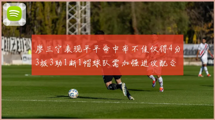 廖三宁表现平平命中率不佳仅得4分3板3助1断1帽球队需加强进攻配合
